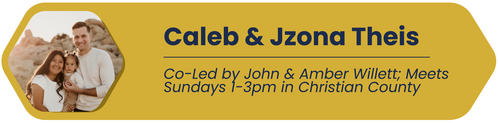 Caleb & Jzona Theis - Co-led by John & Amber Willett, Meets Sundays 1-3pm in Christian County