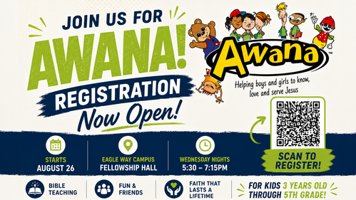 Join us for Awana! Registration is now open! Starts August 26 at the Eagle Way Campus fellowship hall on Wednesday nights from 5:30 to 7:15. For kids 3 years through 5th grade. Click to register.