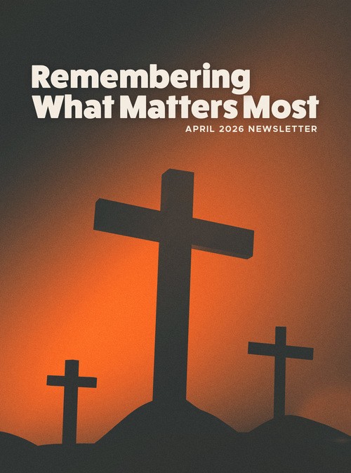 Cover of the UHBC April 2026 newsletter titled Remembering What Matters Most featuring three crosses at sunset in Stillwater, Oklahoma