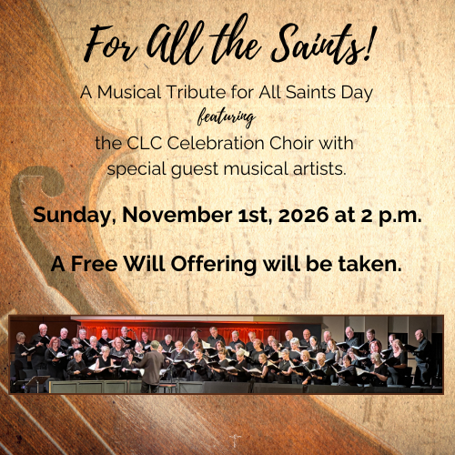 For All the Saints! A musical tribute for All Saints Day with the CLC Celebration Choir and special guest musical artists. Sunday, November 1, 2026 at 2 p.m. A free will offering will be taken.