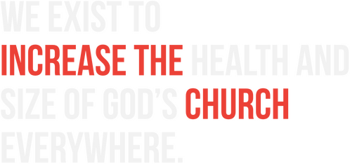 WE EXIST TO INCREASE THE HEALTH AND SIZE OF GOD'S CHURCH EVERYWHERE.